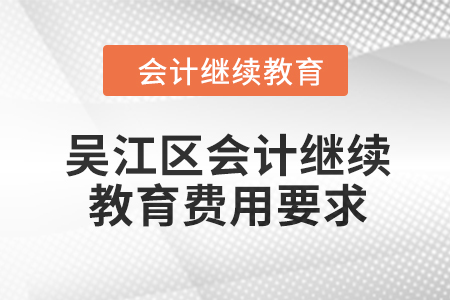 2024年吳江區(qū)會計人員繼續(xù)教育費用要求 2024年吳江區(qū)會計人員繼續(xù)教育費用要求