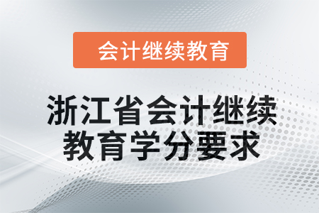 2024年度浙江省會(huì)計(jì)人員繼續(xù)教育學(xué)分要求 2024年度浙江省會(huì)計(jì)人員繼續(xù)教育學(xué)分要求