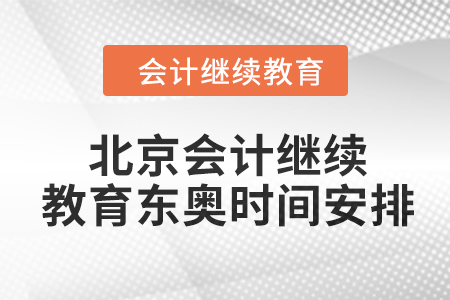 2024年北京會(huì)計(jì)繼續(xù)教育東奧時(shí)間安排 2024年北京會(huì)計(jì)繼續(xù)教育東奧時(shí)間安排