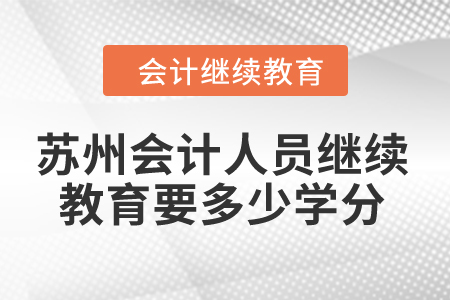 2024年蘇州會(huì)計(jì)人員繼續(xù)教育要多少學(xué)分？