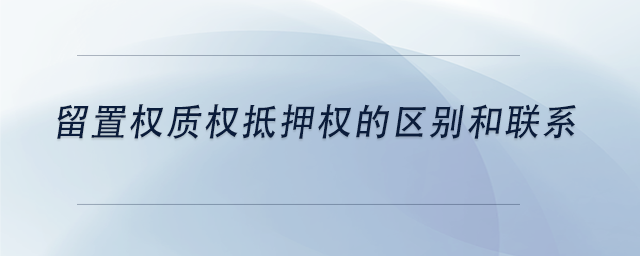 中級(jí)會(huì)計(jì)留置權(quán)質(zhì)權(quán)抵押權(quán)的區(qū)別和聯(lián)系 中級(jí)會(huì)計(jì)留置權(quán)質(zhì)權(quán)抵押權(quán)的區(qū)別和聯(lián)系
