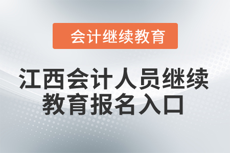 2024年江西會(huì)計(jì)人員繼續(xù)教育報(bào)名入口 2024年江西會(huì)計(jì)人員繼續(xù)教育報(bào)名入口