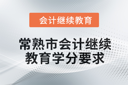 2024年常熟市會(huì)計(jì)繼續(xù)教育學(xué)分要求 2024年常熟市會(huì)計(jì)繼續(xù)教育學(xué)分要求