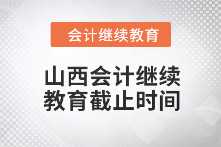 2024年山西會(huì)計(jì)人員繼續(xù)教育截止時(shí)間 2024年山西會(huì)計(jì)人員繼續(xù)教育截止時(shí)間