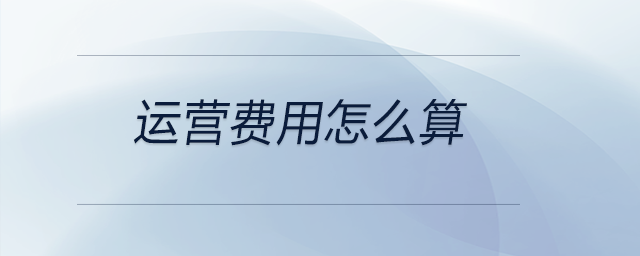 運營費用怎么算 運營費用怎么算