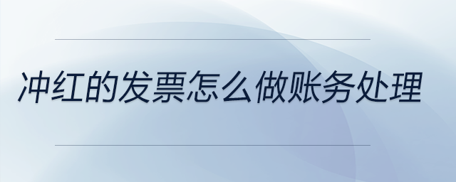 沖紅的發(fā)票怎么做賬務(wù)處理 沖紅的發(fā)票怎么做賬務(wù)處理