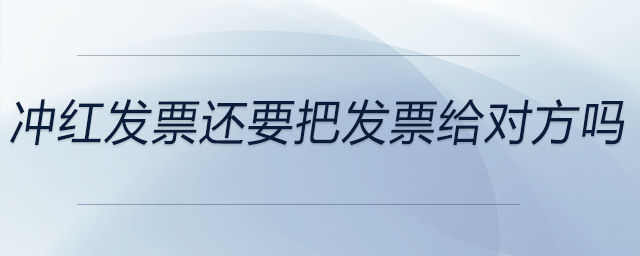 沖紅發(fā)票還要把發(fā)票給對方嗎 沖紅發(fā)票還要把發(fā)票給對方嗎
