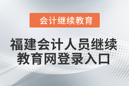 2024年福建會計(jì)人員繼續(xù)教育網(wǎng)登錄入口