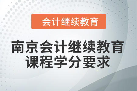 2024年南京會(huì)計(jì)繼續(xù)教育課程學(xué)分要求 2024年南京會(huì)計(jì)繼續(xù)教育課程學(xué)分要求