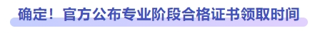 確定！官方公布專業(yè)階段合格證書領取時間