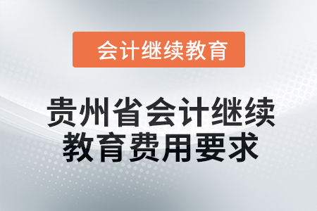 2024年貴州省會(huì)計(jì)繼續(xù)教育費(fèi)用要求 2024年貴州省會(huì)計(jì)繼續(xù)教育費(fèi)用要求