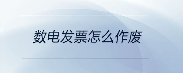 數(shù)電發(fā)票怎么作廢 數(shù)電發(fā)票怎么作廢