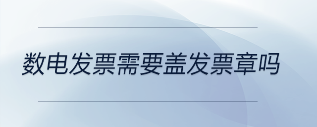 數(shù)電發(fā)票需要蓋發(fā)票章嗎 數(shù)電發(fā)票需要蓋發(fā)票章嗎