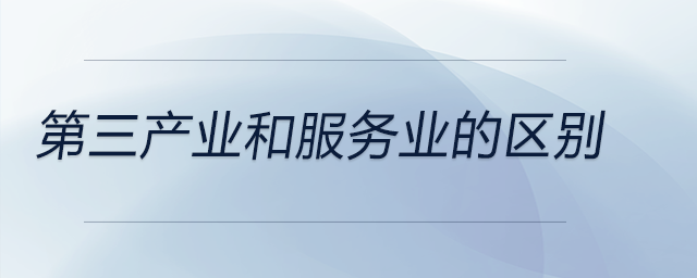 第三產(chǎn)業(yè)和服務業(yè)的區(qū)別 第三產(chǎn)業(yè)和服務業(yè)的區(qū)別