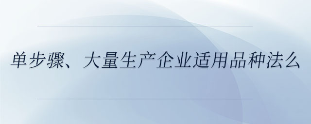 單步驟、大量生產(chǎn)企業(yè)適用品種法么
