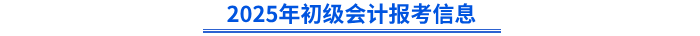 2025年初級(jí)會(huì)計(jì)報(bào)考信息