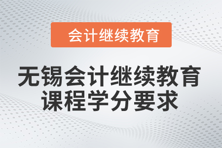 2024年無(wú)錫會(huì)計(jì)繼續(xù)教育課程學(xué)分要求 2024年無(wú)錫會(huì)計(jì)繼續(xù)教育課程學(xué)分要求