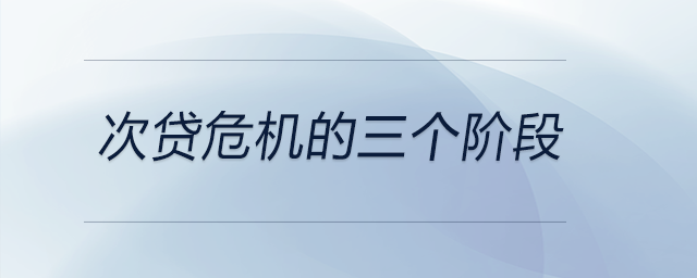 次貸危機(jī)的三個(gè)階段 次貸危機(jī)的三個(gè)階段