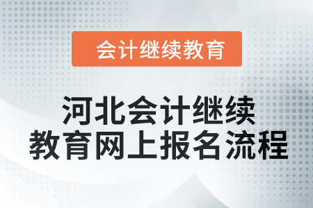 2024年河北會計繼續(xù)教育網(wǎng)上報名流程 2024年河北會計繼續(xù)教育網(wǎng)上報名流程