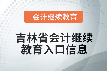 2024年吉林省會計人員繼續(xù)教育入口信息 2024年吉林省會計人員繼續(xù)教育入口信息