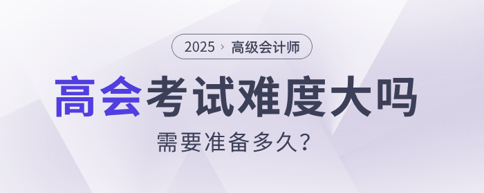 高級會計師考試難度大嗎？需要準備多久？