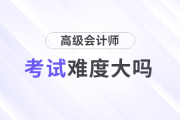 高級(jí)會(huì)計(jì)師考試難度大嗎？需要準(zhǔn)備多久？