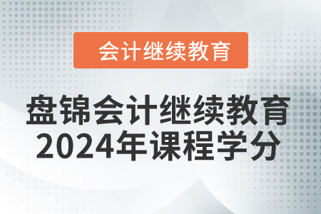 盤錦會計繼續(xù)教育2024年課程學(xué)分
