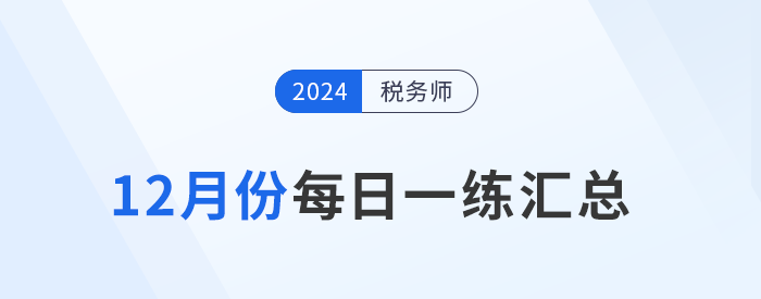 2024年12月份稅務師每日一練匯總 2024年12月份稅務師每日一練匯總