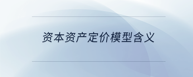 資本資產(chǎn)定價模型含義 資本資產(chǎn)定價模型含義