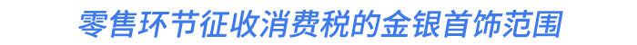 零售環(huán)節(jié)征收消費(fèi)稅的金銀首飾范圍