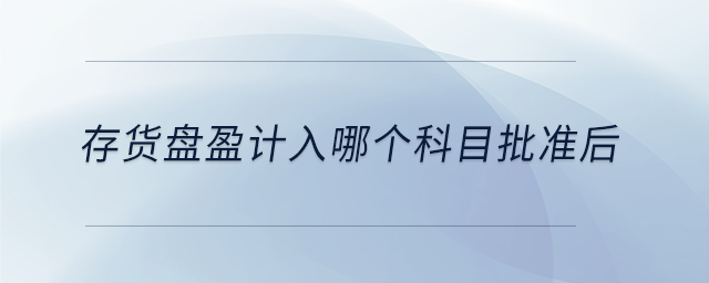 存貨盤盈計入哪個科目批準(zhǔn)后