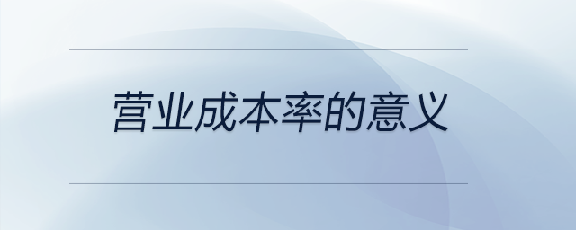 營(yíng)業(yè)成本率的意義 營(yíng)業(yè)成本率的意義