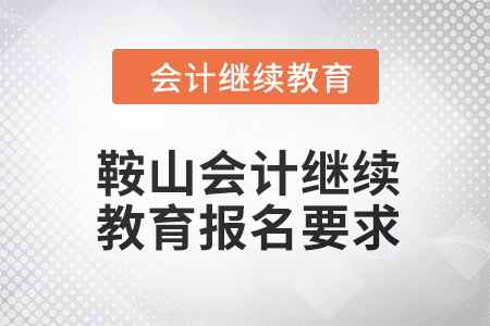 2024年鞍山會(huì)計(jì)人員繼續(xù)教育報(bào)名要求 2024年鞍山會(huì)計(jì)人員繼續(xù)教育報(bào)名要求