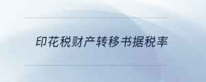 印花稅財產(chǎn)轉(zhuǎn)移書據(jù)稅率