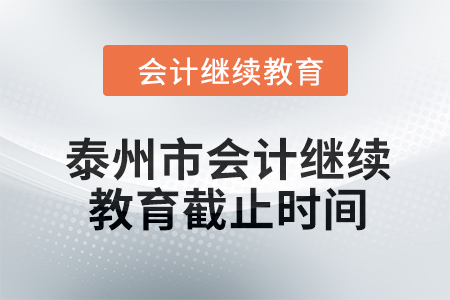 2024年泰州市會(huì)計(jì)繼續(xù)教育截止時(shí)間 2024年泰州市會(huì)計(jì)繼續(xù)教育截止時(shí)間