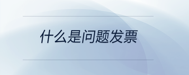什么是問題發(fā)票