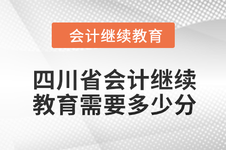 2024年四川省會(huì)計(jì)人員繼續(xù)教育需要多少分？