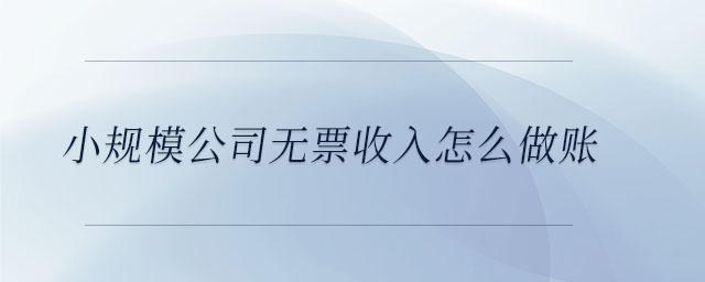 小規(guī)模公司無票收入怎么做賬