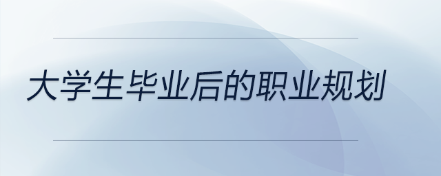 大學(xué)生畢業(yè)后的職業(yè)規(guī)劃