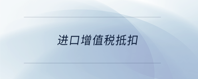 進口增值稅抵扣 進口增值稅抵扣