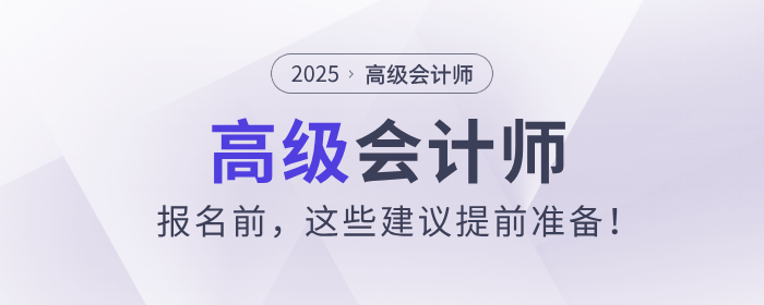 2025年高級(jí)會(huì)計(jì)師報(bào)名前，這些建議提前準(zhǔn)備！