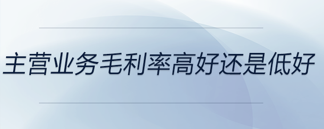主營業(yè)務毛利率高好還是低好