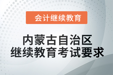 2024年度內(nèi)蒙古自治區(qū)會計繼續(xù)教育考試要求 2024年度內(nèi)蒙古自治區(qū)會計繼續(xù)教育考試要求