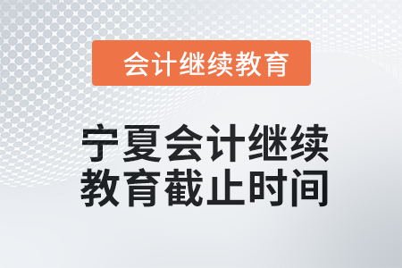 2024年寧夏會(huì)計(jì)繼續(xù)教育截止時(shí)間 2024年寧夏會(huì)計(jì)繼續(xù)教育截止時(shí)間