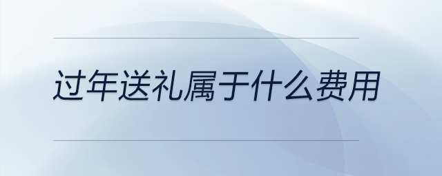 過年送禮屬于什么費(fèi)用 過年送禮屬于什么費(fèi)用
