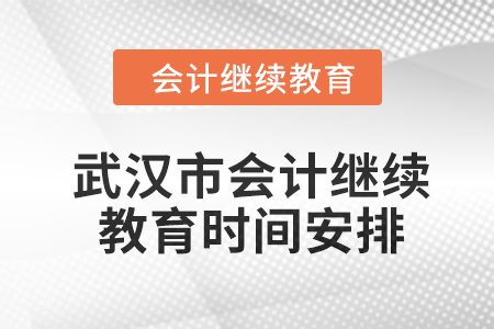 2024年武漢市會計繼續(xù)教育時間安排 2024年武漢市會計繼續(xù)教育時間安排