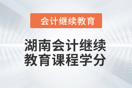 2024年湖南會(huì)計(jì)繼續(xù)教育課程學(xué)分
