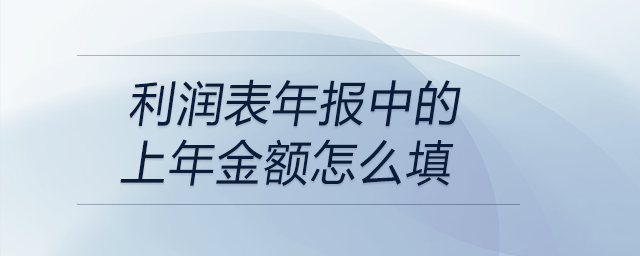 利潤表年報(bào)中的上年金額怎么填 利潤表年報(bào)中的上年金額怎么填