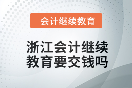 2024年浙江會(huì)計(jì)繼續(xù)教育要交錢(qián)嗎？