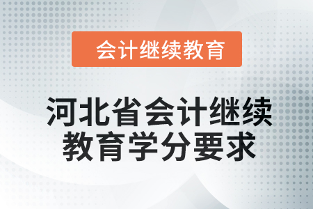 2024年度河北省會計(jì)繼續(xù)教育學(xué)分要求 2024年度河北省會計(jì)繼續(xù)教育學(xué)分要求